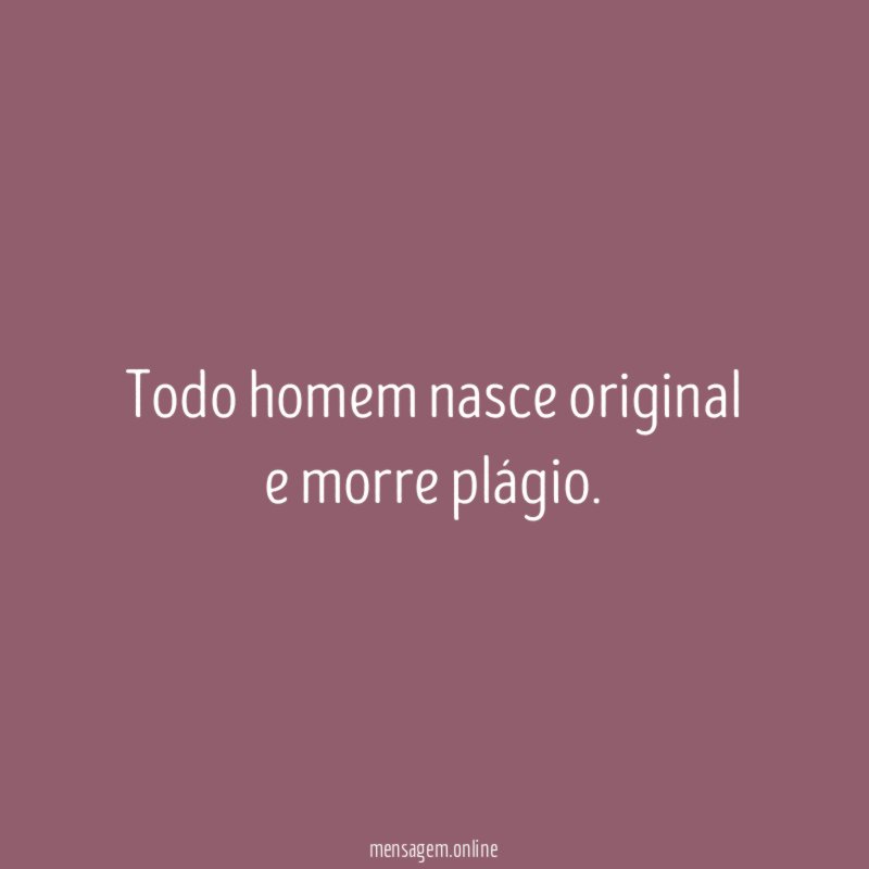 Todo homem nasce original e morre plágio