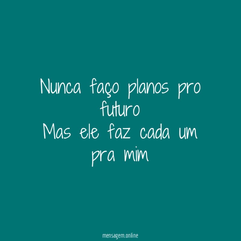 Nunca faço planos pro futuro Mas ele faz cada