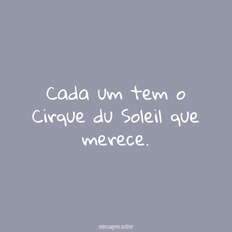 Cada um tem o Cirque du Soleil que merece