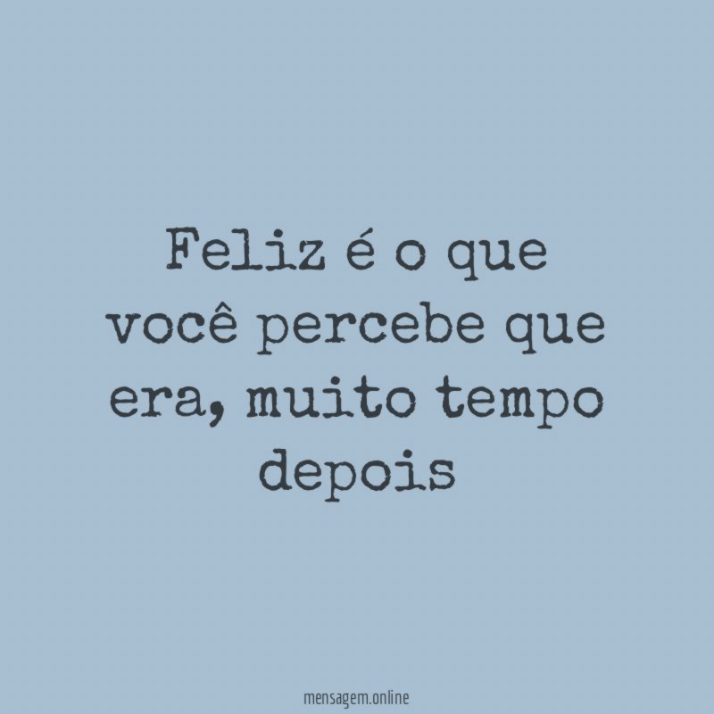 Feliz é o que você percebe que era