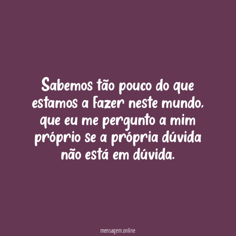 Sabemos tão pouco do que estamos a fazer neste mundo