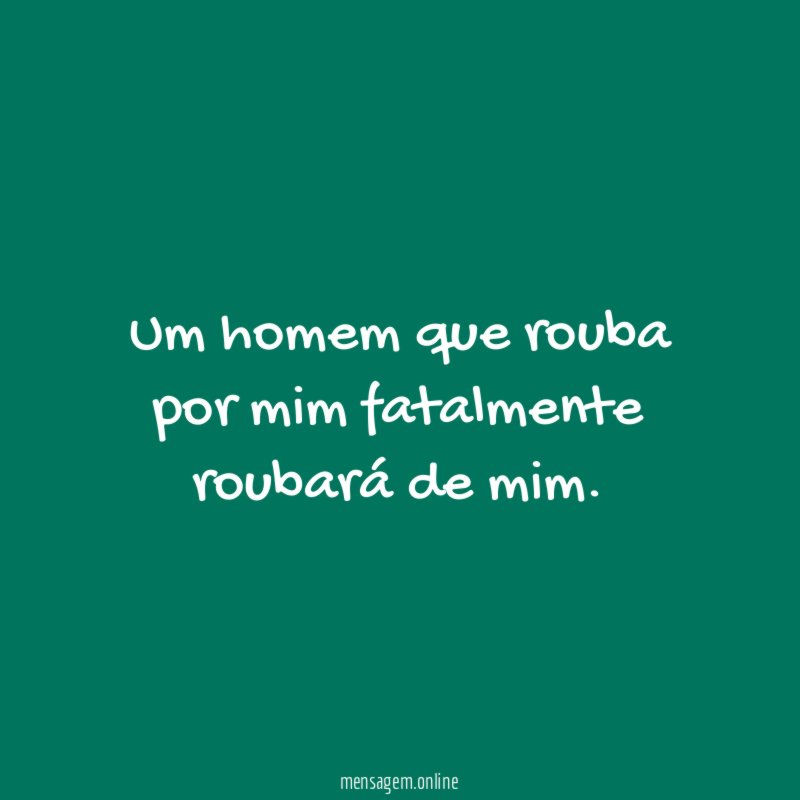 Um homem que rouba por mim fatalmente roubará de mim