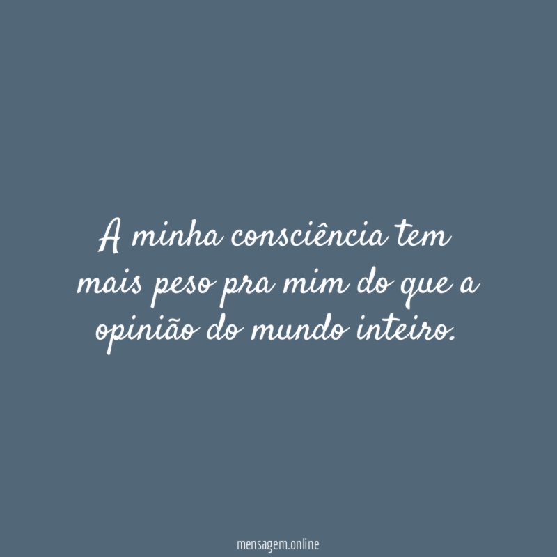A minha consciência tem mais peso pra mim