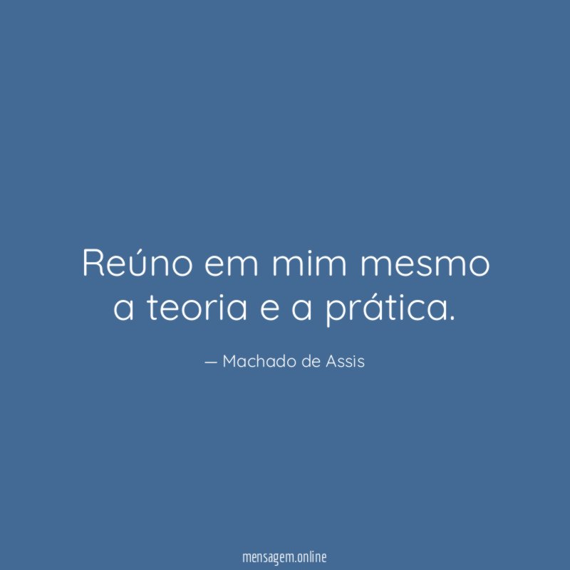 Reúno em mim mesmo a teoria e a prática