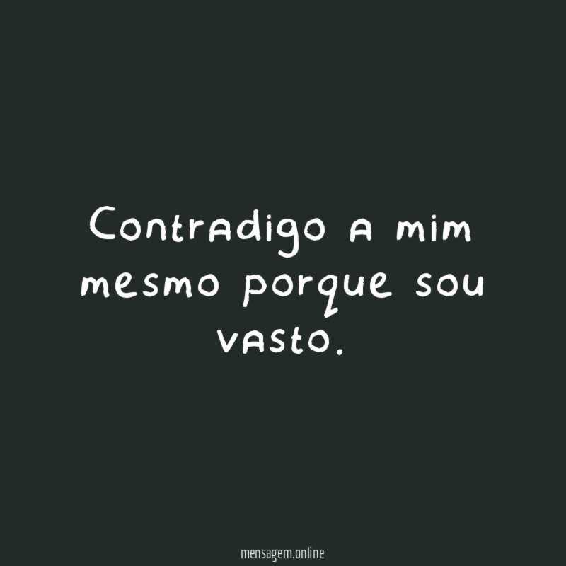 Contradigo a mim mesmo porque sou vasto
