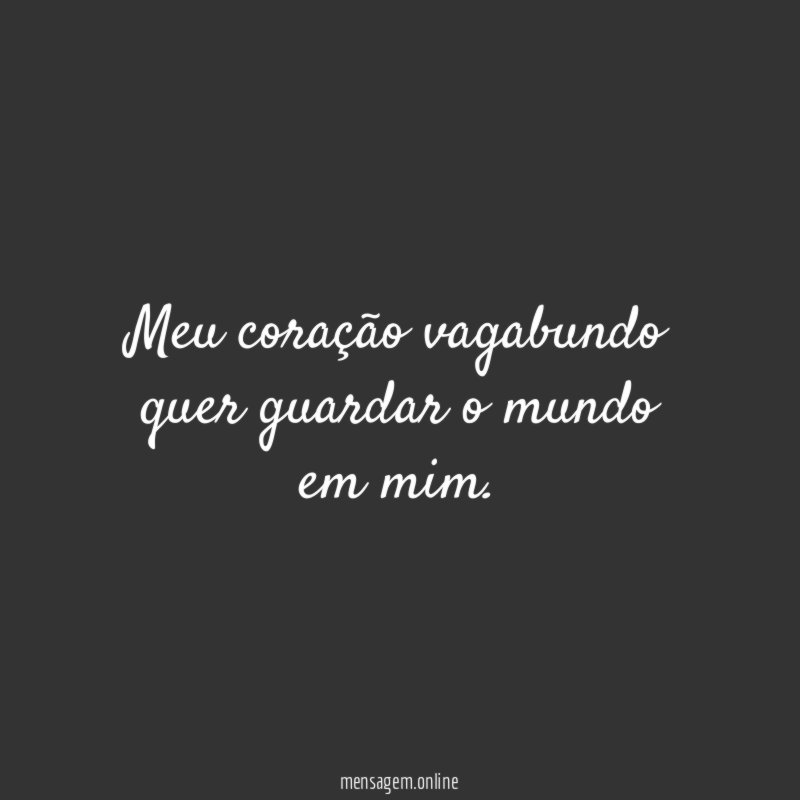 Meu coração vagabundo quer guardar o mundo em mim