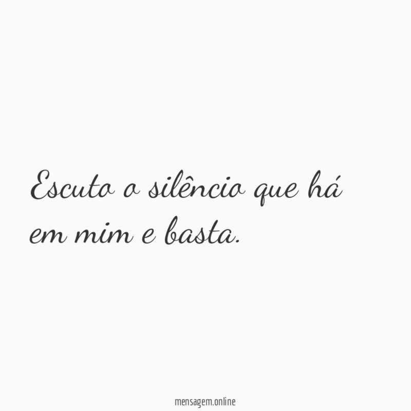 Escuto o silêncio que há em mim e basta