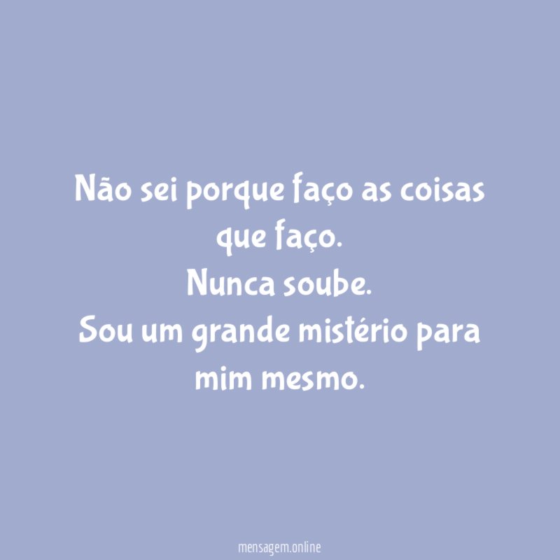 Não sei porque faço as coisas que faço
