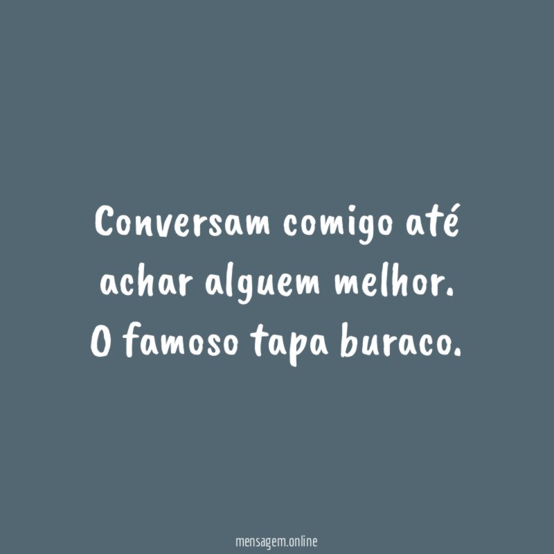 Conversam comigo até achar alguem melhor