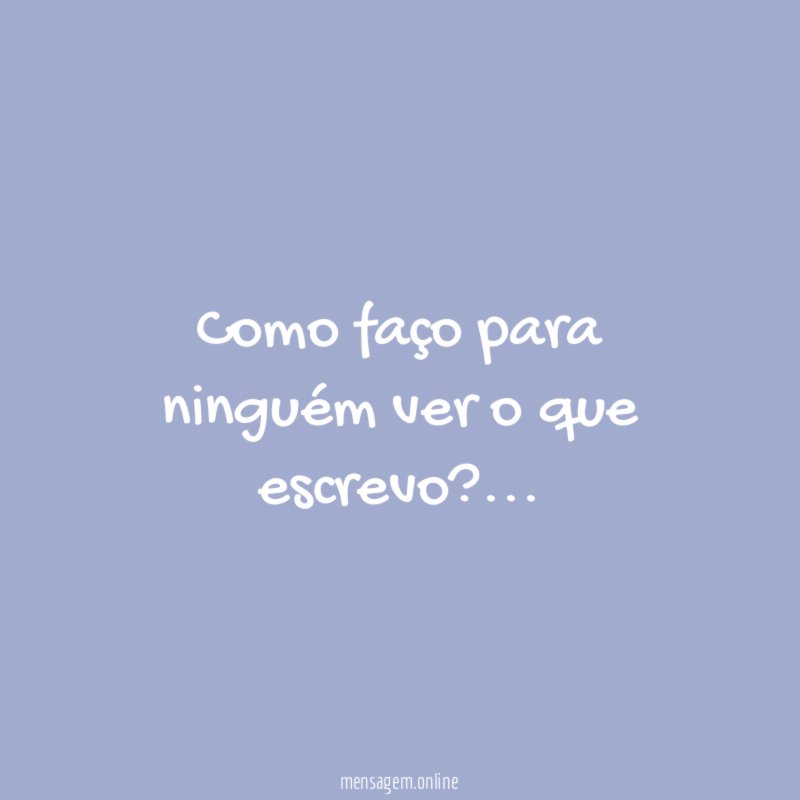 Como faço para ninguém ver o que escrevo