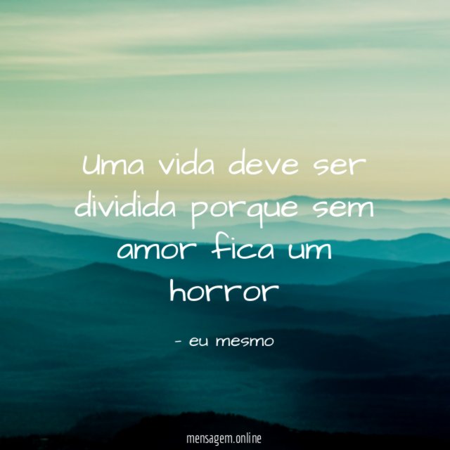 Uma vida deve ser dividida porque sem amor fica um horror