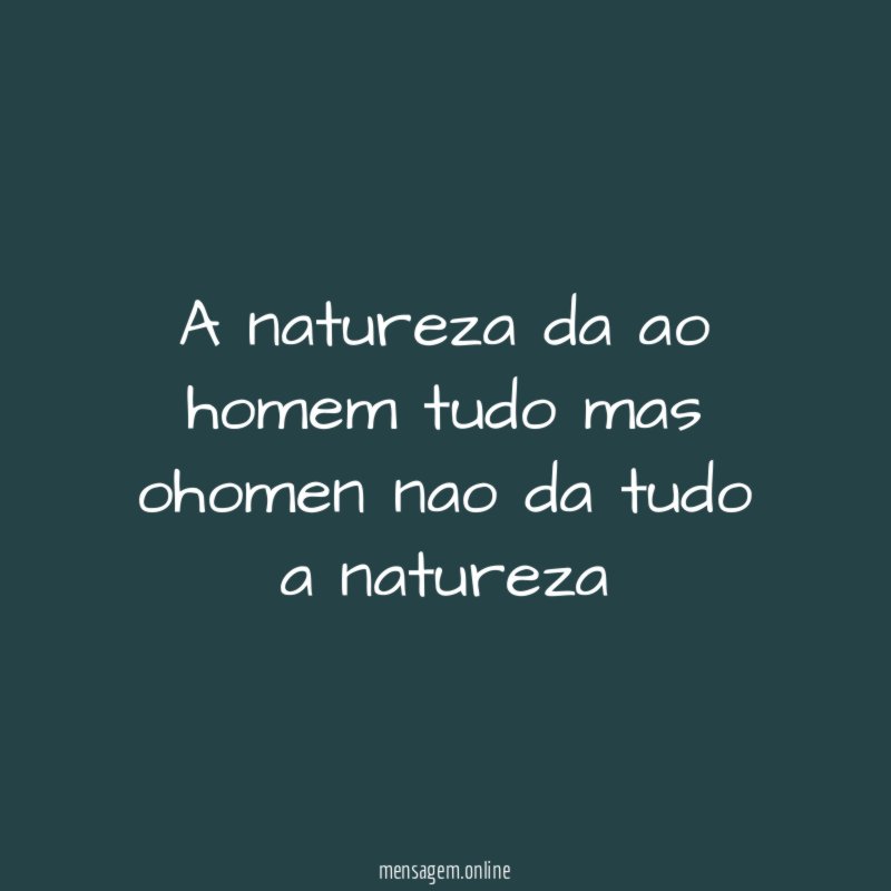 a natureza da ao homem tudo mas ohomen