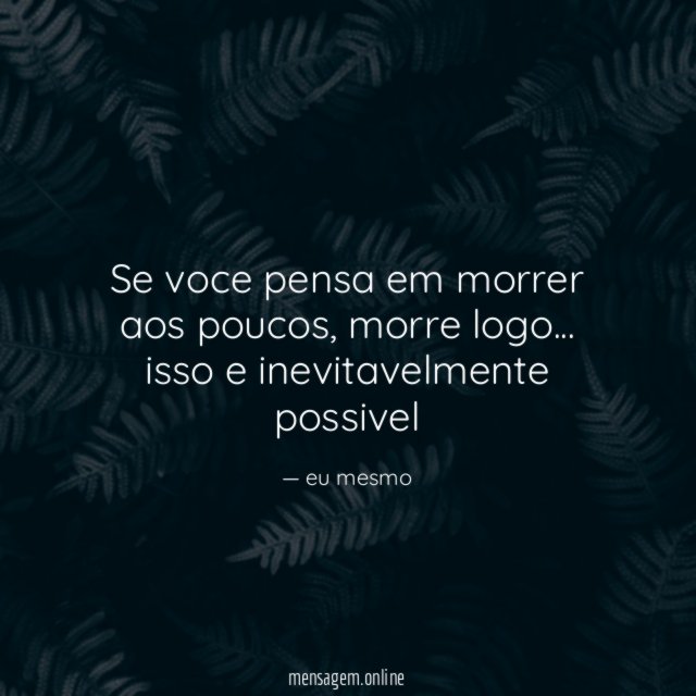se voce pensa em morrer aos poucos