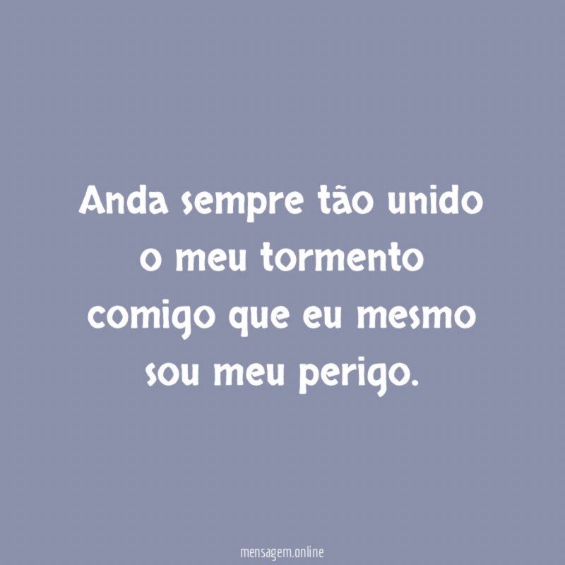 Anda sempre tão unido o meu tormento comigo