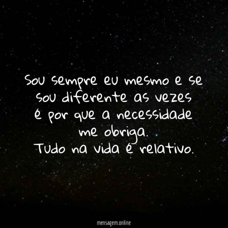 Sou sempre eu mesmo e se sou diferente as