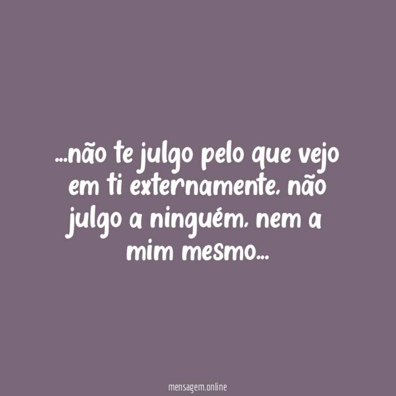 não te julgo pelo que vejo em ti externamente