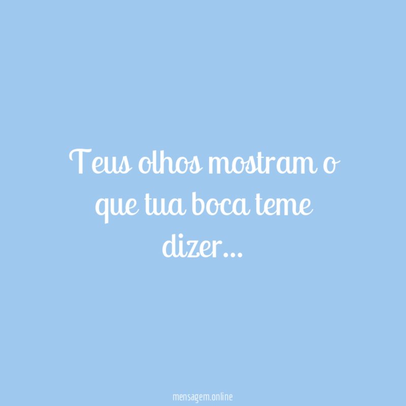 Teus olhos mostram o que tua boca teme dizer