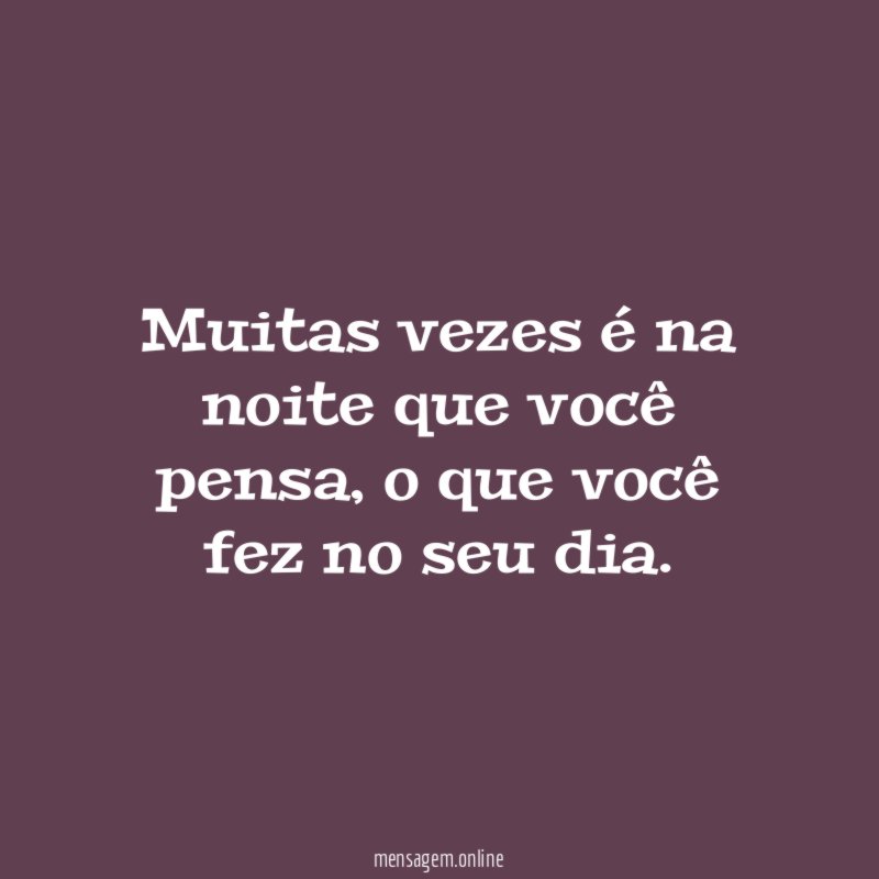 Muitas vezes é na noite que você pensa