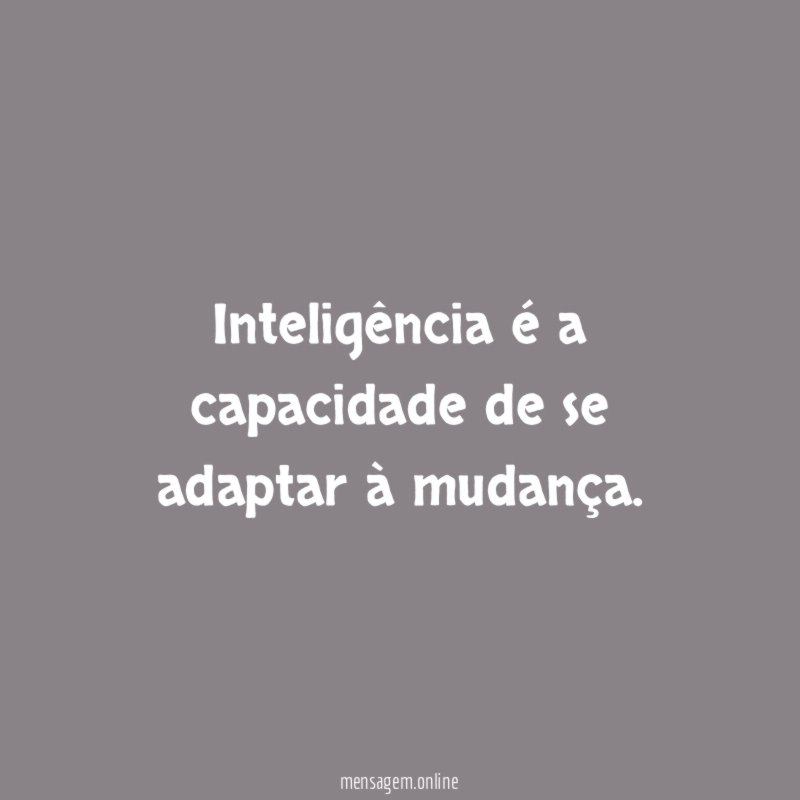 Inteligência é a capacidade de se adaptar à mudança