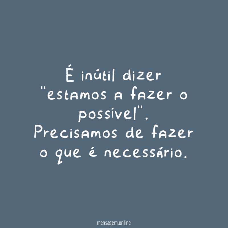 É inútil dizer "estamos a fazer o possível"