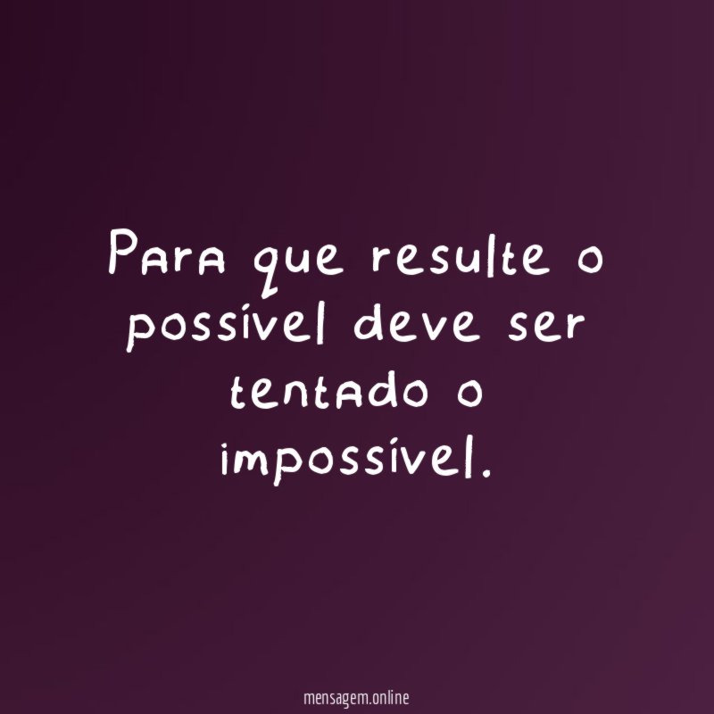 Para que resulte o possível deve ser tentado o impossível