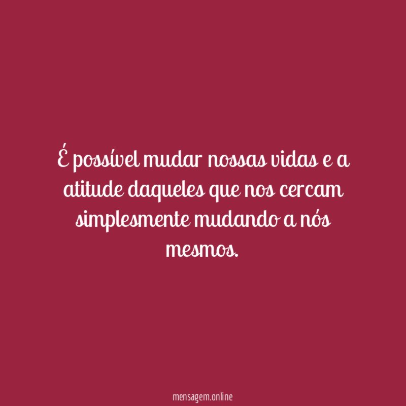 É possível mudar nossas vidas e a atitude