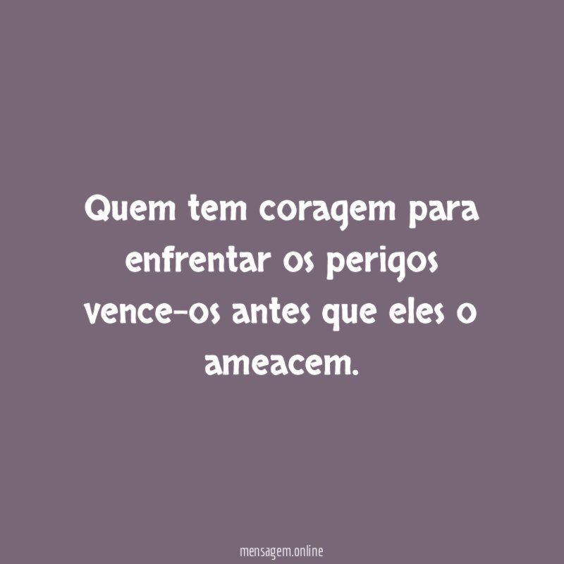 Quem tem coragem para enfrentar os perigos vence-os