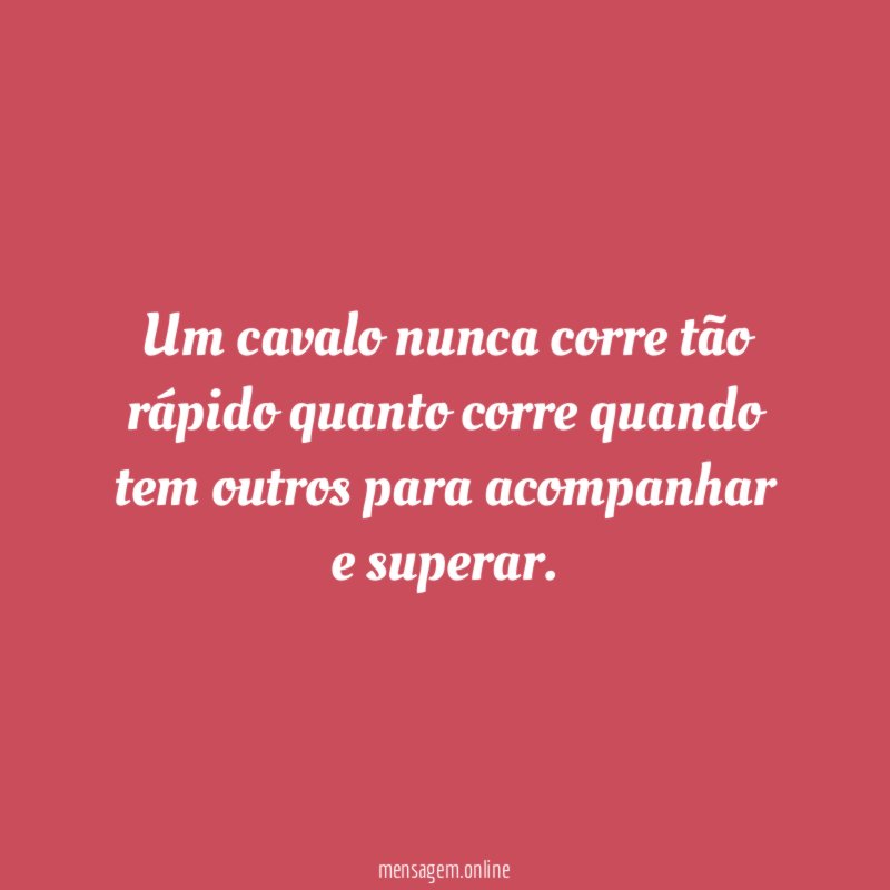 Um cavalo nunca corre tão rápido quanto corre
