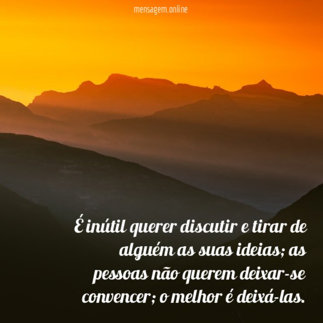 É inútil querer discutir e tirar de alguém as suas ideias
