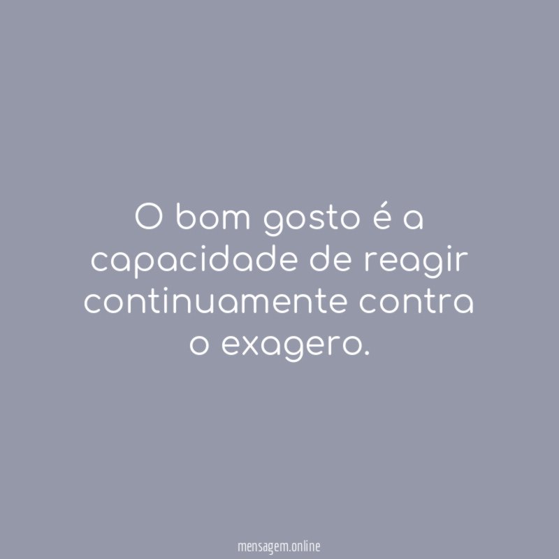 O bom gosto é a capacidade de reagir continuamente contra o exagero