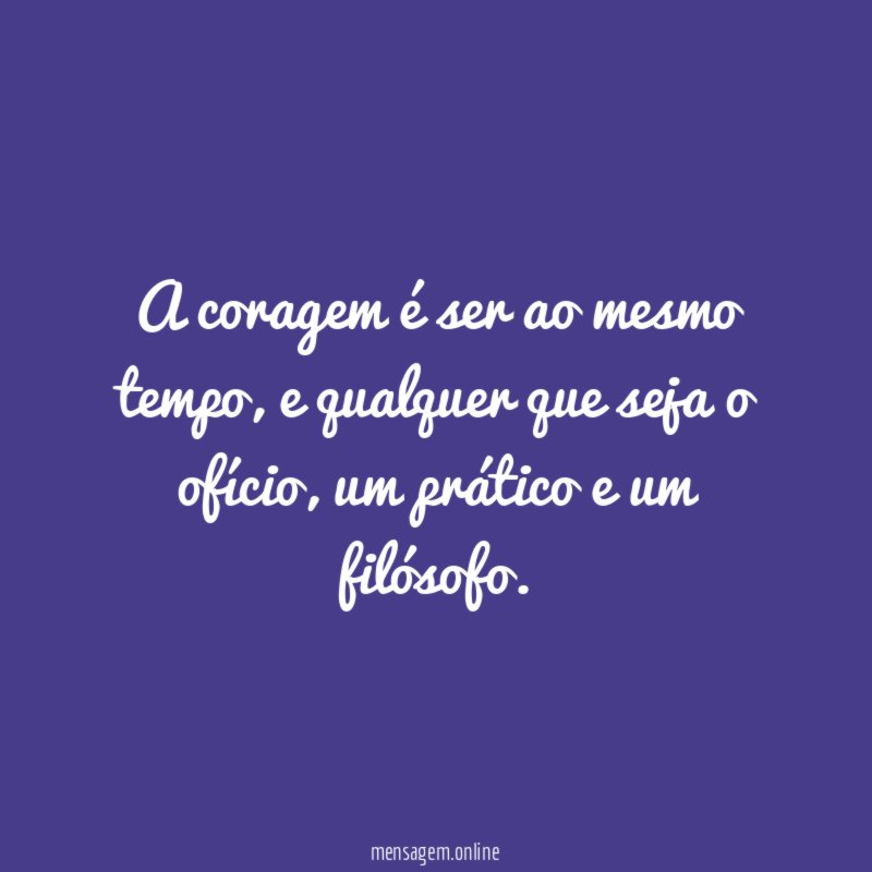 A coragem é ser ao mesmo tempo