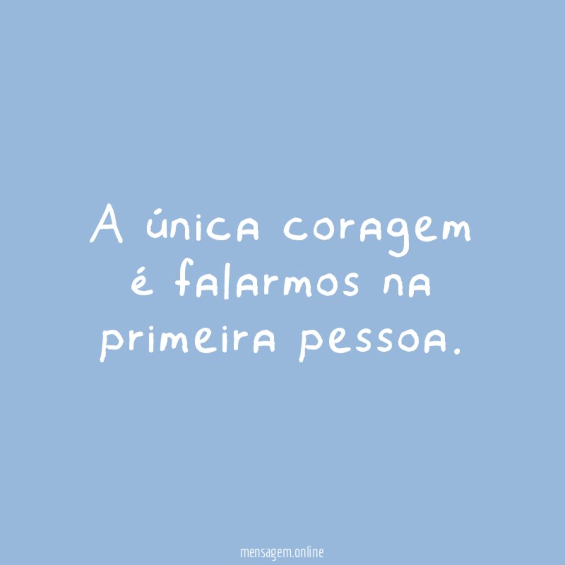 A única coragem é falarmos na primeira pessoa