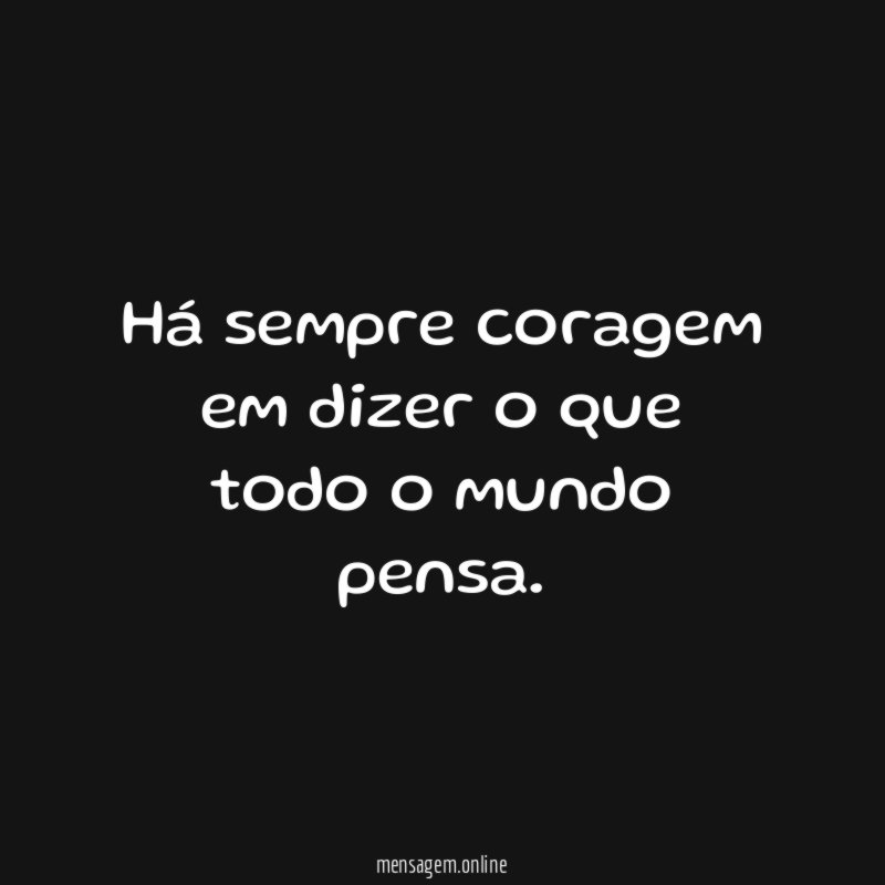 Há sempre coragem em dizer o que todo o mundo pensa