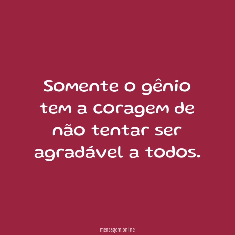 Somente o gênio tem a coragem de não