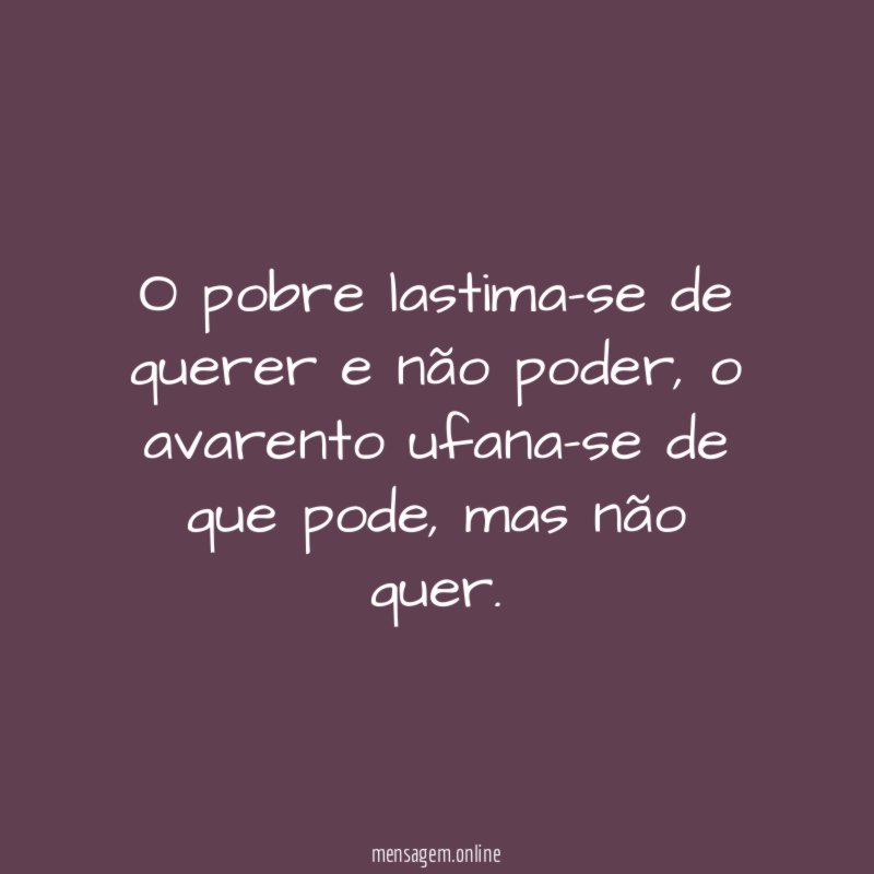 O pobre lastima-se de querer e não poder