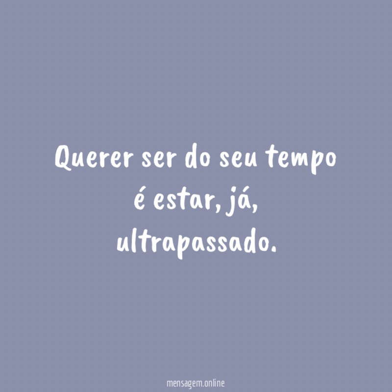 Querer ser do seu tempo é estar