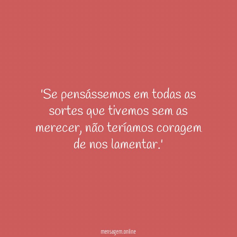 Se pensássemos em todas as sortes que tivemos sem as merecer