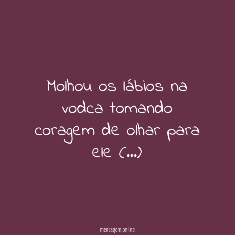 Molhou os lábios na vodca tomando coragem de olhar para ele (