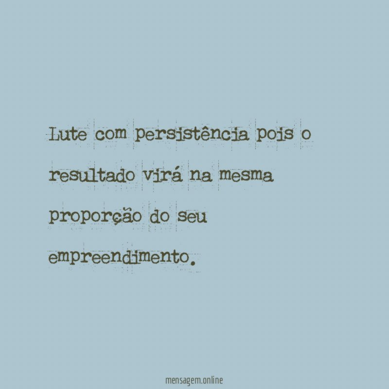 Lute com persistência pois o resultado virá na