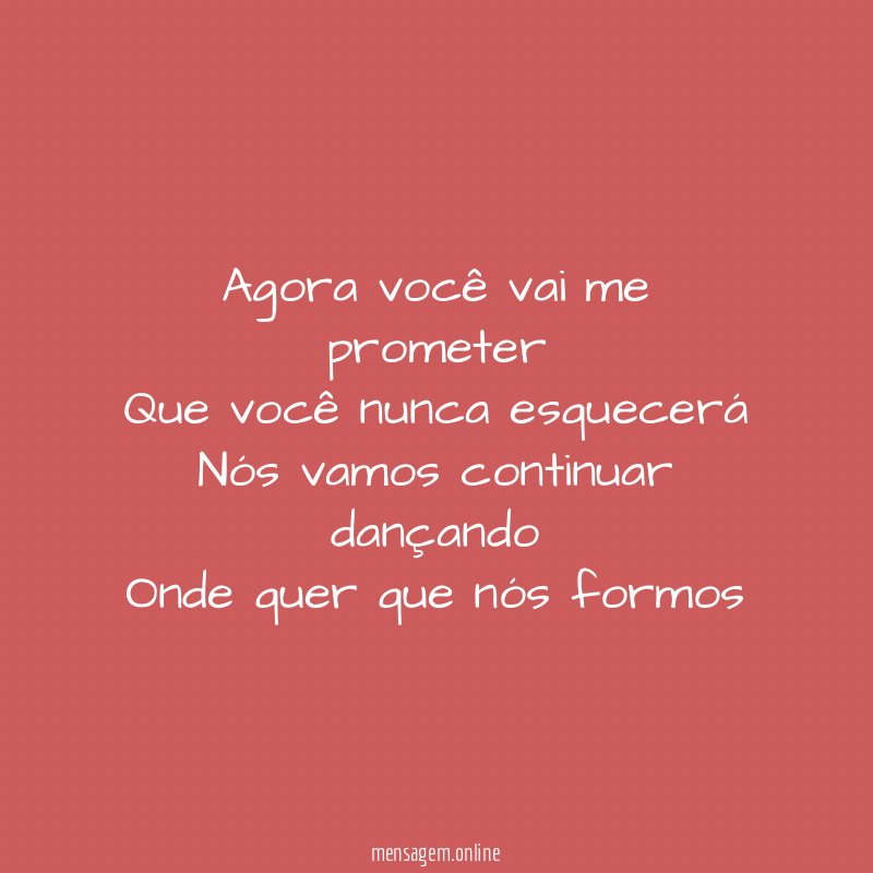 Agora você vai me prometer Que você nunca esquecerá Nós