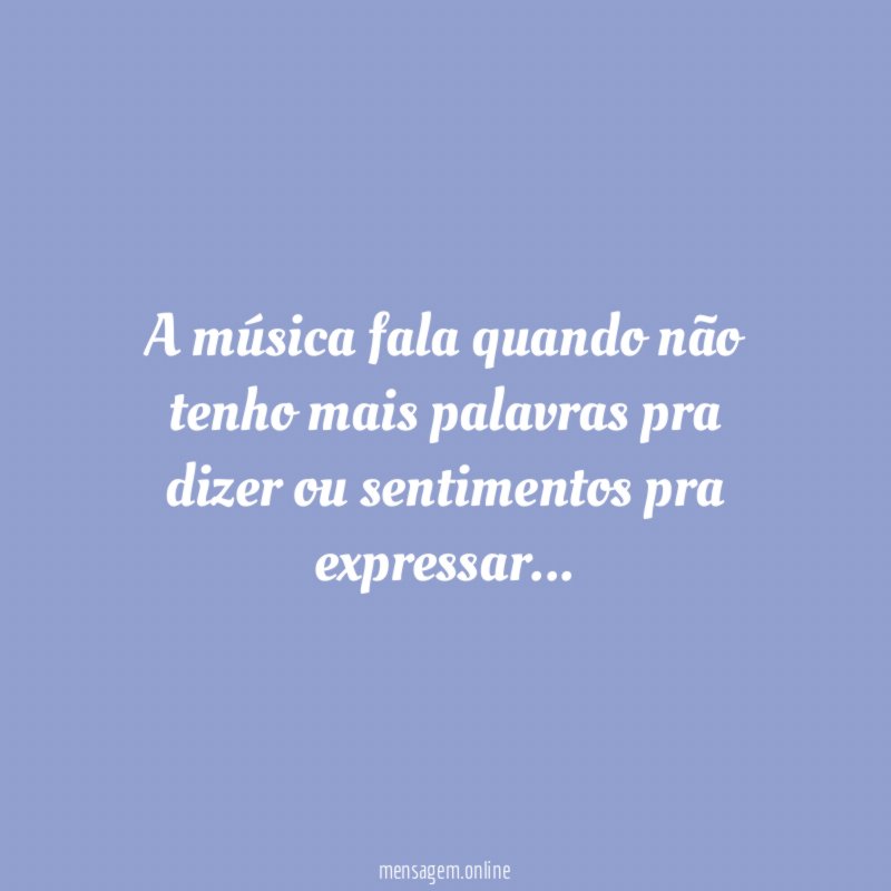 A música fala quando não tenho mais palavras