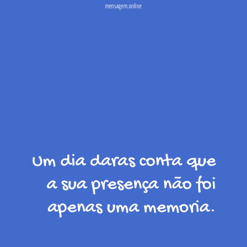 Um dia daras conta que a sua presença