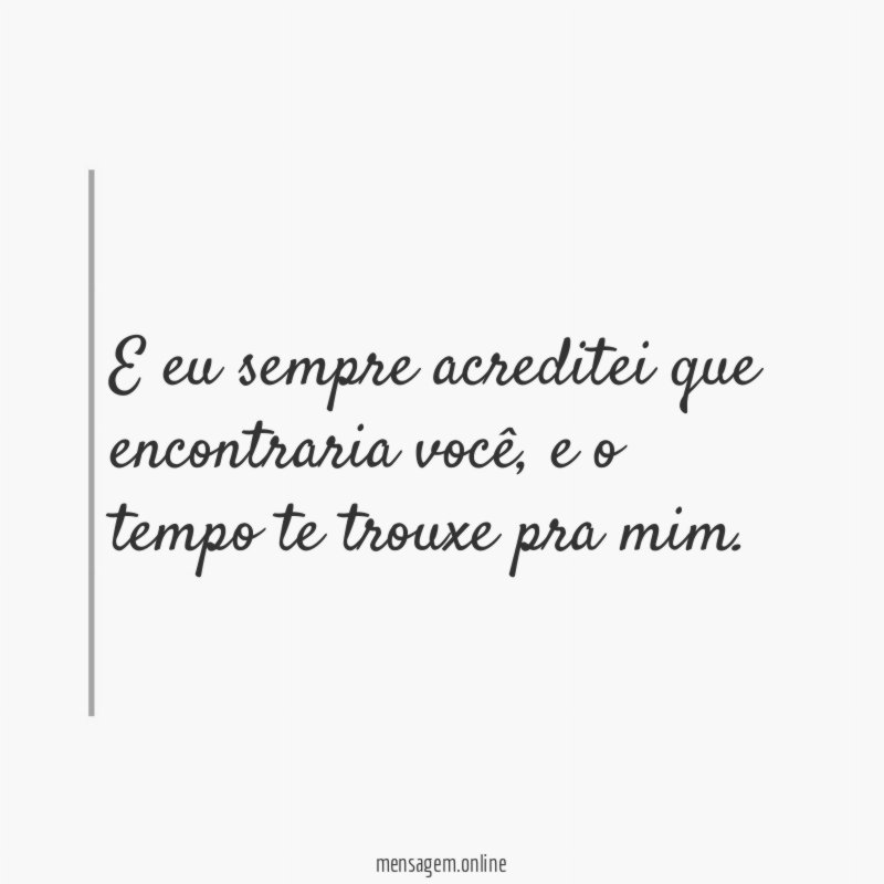 E eu sempre acreditei que encontraria você