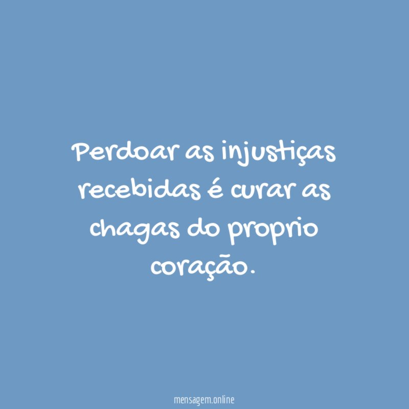 Perdoar as injustiças recebidas é curar as chagas do proprio coração