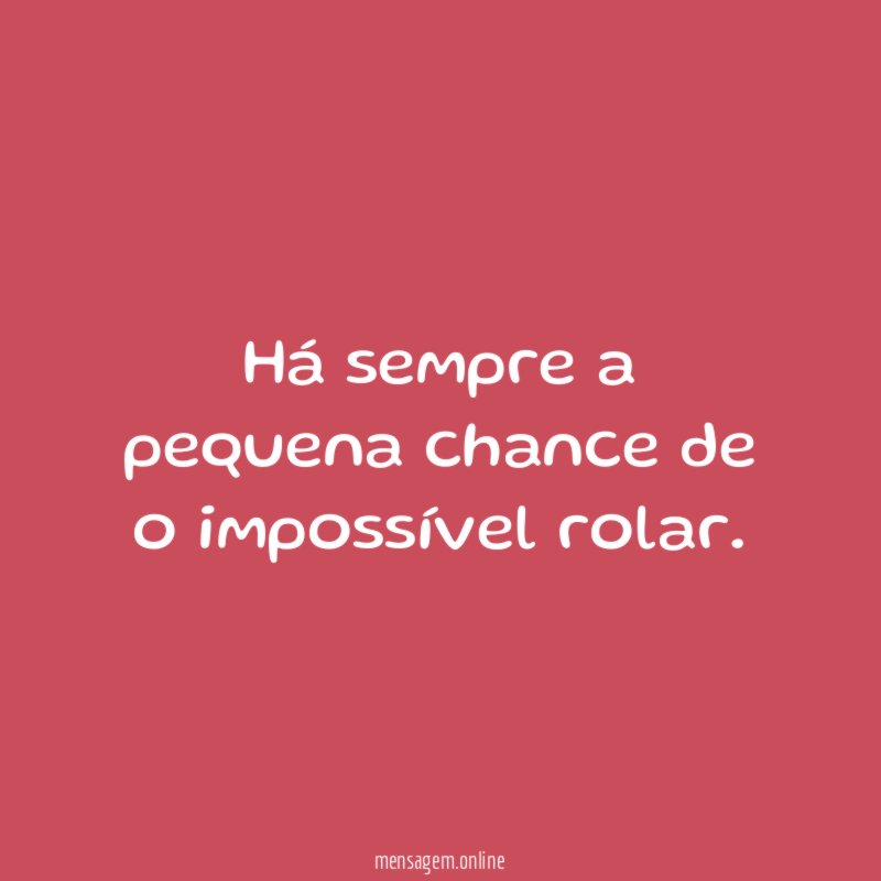 Há sempre a pequena chance de o impossível rolar