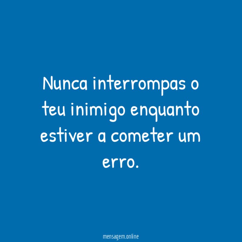 Nunca interrompas o teu inimigo enquanto estiver a cometer um erro