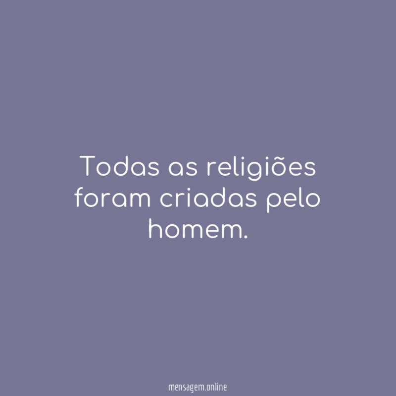 Todas as religiões foram criadas pelo homem