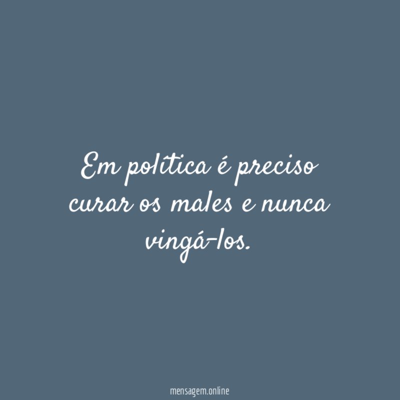Em política é preciso curar os males e nunca vingá-los