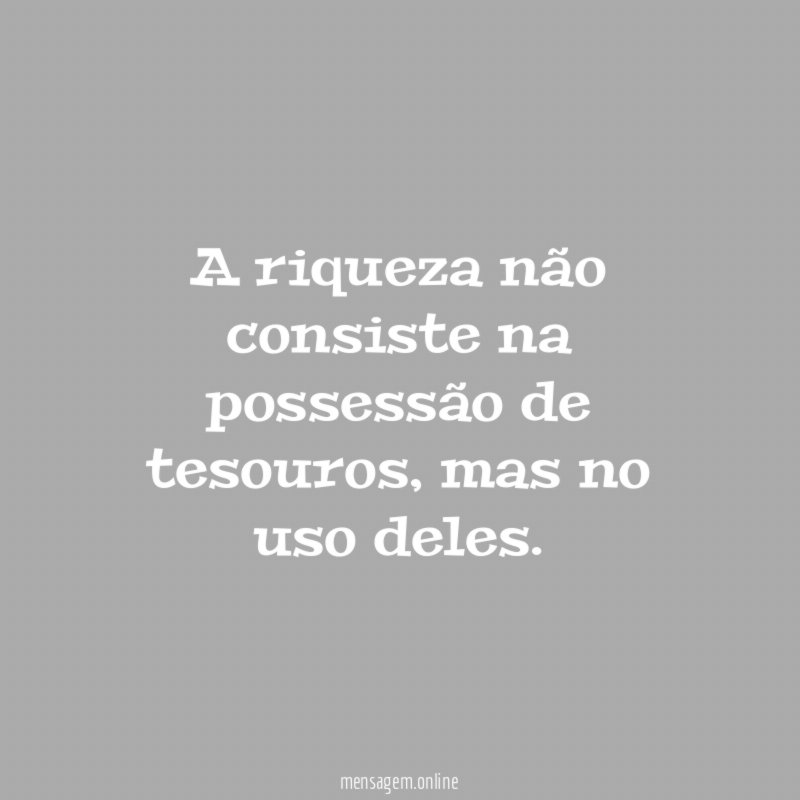 A riqueza não consiste na possessão de tesouros