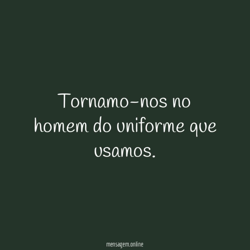 Tornamo-nos no homem do uniforme que usamos
